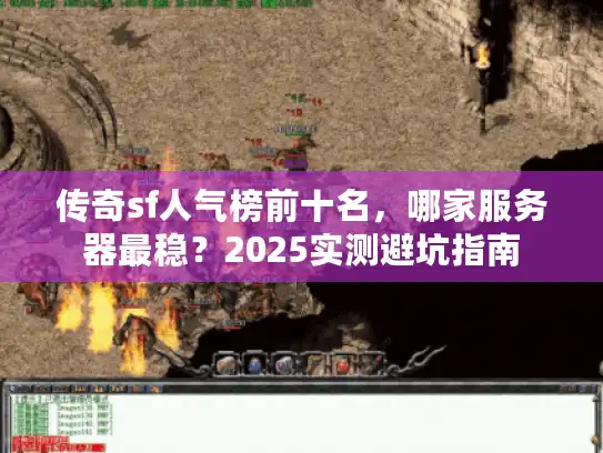 传奇sf人气榜前十名，哪家服务器最稳？2025实测避坑指南