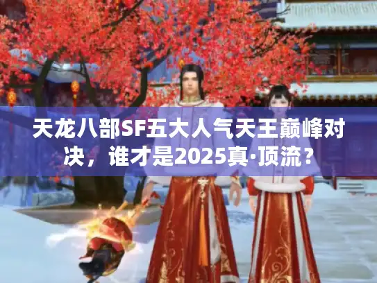 天龙八部SF五大人气天王巅峰对决，谁才是2025真·顶流？