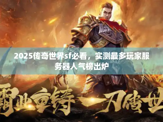2025传奇世界sf必看，实测最多玩家服务器人气榜出炉