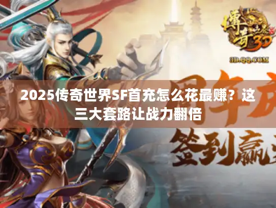 2025传奇世界SF首充怎么花最赚？这三大套路让战力翻倍