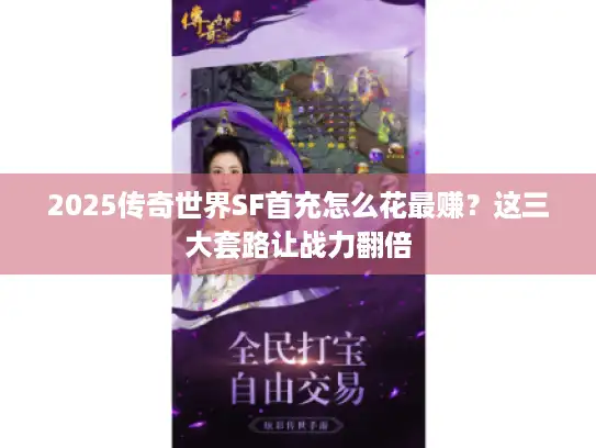 2025传奇世界SF首充怎么花最赚？这三大套路让战力翻倍