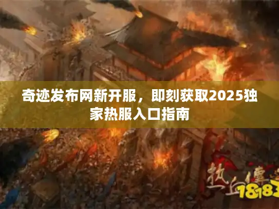 奇迹发布网新开服，即刻获取2025独家热服入口指南