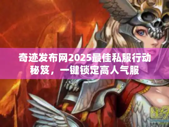 奇迹发布网2025最佳私服行动秘笈，一键锁定高人气服