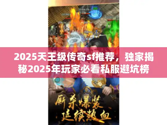 2025天王级传奇sf推荐，独家揭秘2025年玩家必看私服避坑榜单