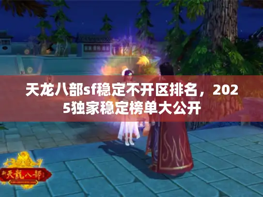 天龙八部sf稳定不开区排名，2025独家稳定榜单大公开