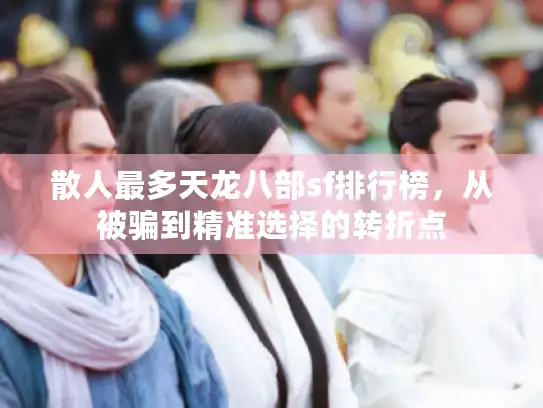 散人最多天龙八部sf排行榜,从被骗到精准选择的转折点 散人最多天龙八部sf排行榜,从被骗到精准选择的转折点