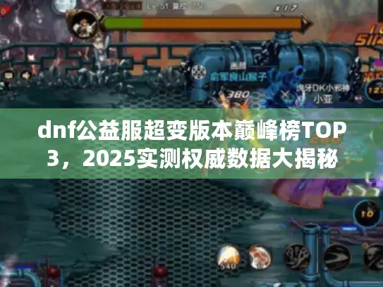 dnf公益服超变版本巅峰榜TOP3,2025实测权威数据大揭秘 dnf公益服超变版本巅峰榜TOP3,2025实测权威数据大揭秘