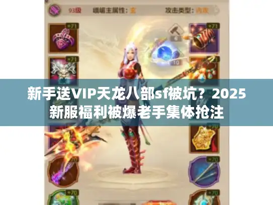 新手送VIP天龙八部sf被坑？2025新服福利被爆老手集体抢注