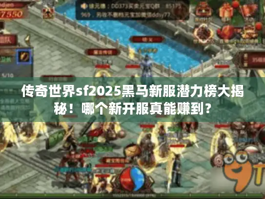 传奇世界sf2025黑马新服潜力榜大揭秘！哪个新开服真能赚到？