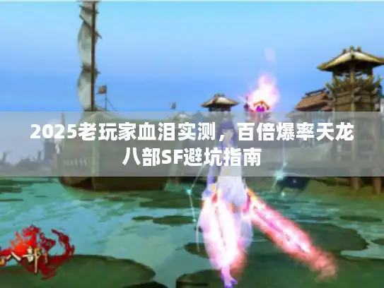 2025老玩家血泪实测,百倍爆率天龙八部SF避坑指南 2025老玩家血泪实测,百倍爆率天龙八部SF避坑指南