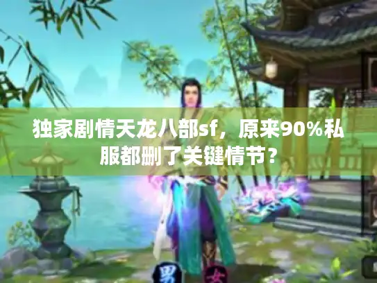 独家剧情天龙八部sf，原来90%私服都删了关键情节？