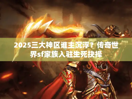 2025三大神区谁主沉浮?传奇世界sf家族入驻生死抉择 2025三大神区谁主沉浮?传奇世界sf家族入驻生死抉择