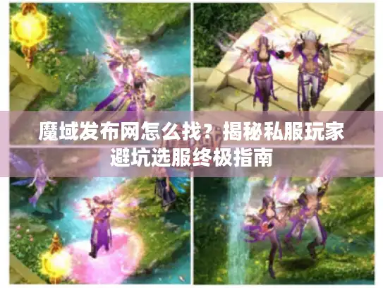 魔域发布网怎么找？揭秘私服玩家避坑选服终极指南