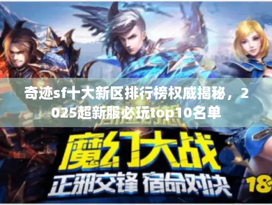奇迹sf十大新区排行榜权威揭秘,2025超新服必玩top10名单 奇迹sf十大新区排行榜权威揭秘,2025超新服必玩top10名单