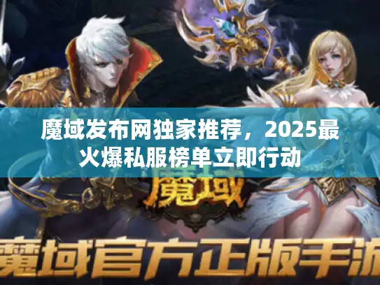 魔域发布网独家推荐，2025最火爆私服榜单立即行动