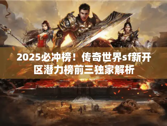 2025必冲榜!传奇世界sf新开区潜力榜前三独家解析 2025必冲榜!传奇世界sf新开区潜力榜前三独家解析