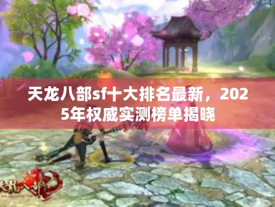 天龙八部sf十大排名最新，2025年权威实测榜单揭晓