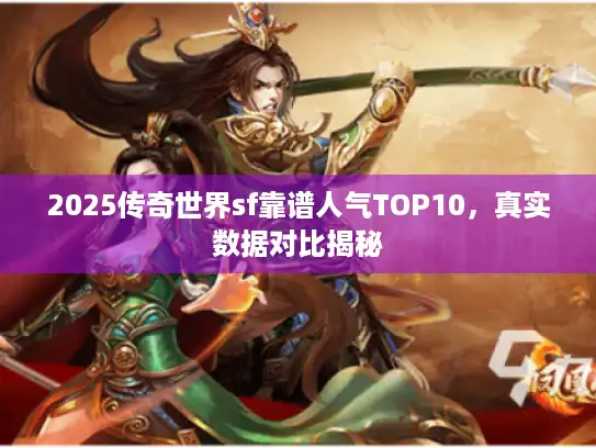 2025传奇世界sf靠谱人气TOP10,真实数据对比揭秘 2025传奇世界sf靠谱人气TOP10,真实数据对比揭秘