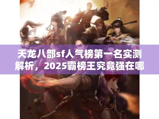 天龙八部sf人气榜第一名实测解析,2025霸榜王究竟强在哪? 天龙八部sf人气榜第一名实测解析,2025霸榜王究竟强在哪?