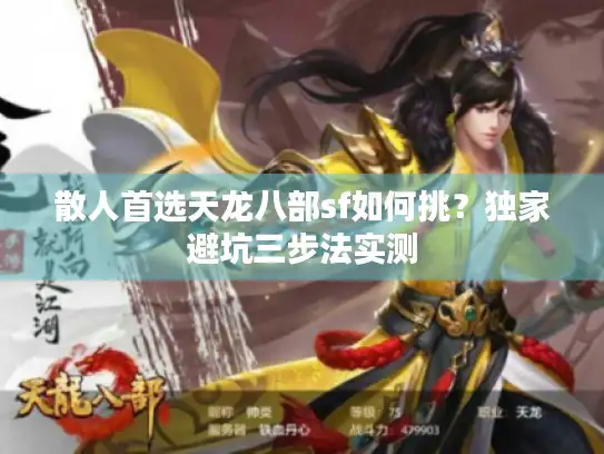 散人首选天龙八部sf如何挑?独家避坑三步法实测 散人首选天龙八部sf如何挑?独家避坑三步法实测