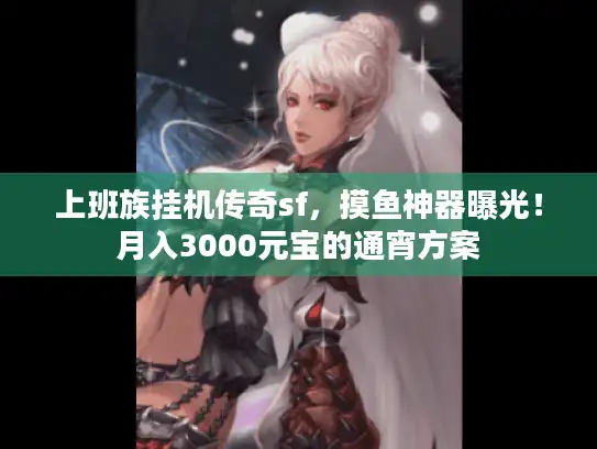 上班族挂机传奇sf，摸鱼神器曝光！月入3000元宝的通宵方案