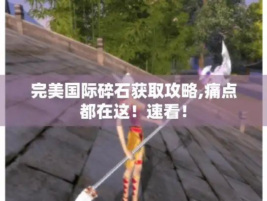 完美国际碎石获取攻略,痛点都在这!速看! 完美国际碎石获取攻略,痛点都在这!速看!