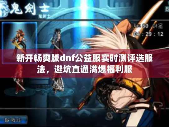 新开畅爽版dnf公益服实时测评选服法,避坑直通满爆福利服 新开畅爽版dnf公益服实时测评选服法,避坑直通满爆福利服
