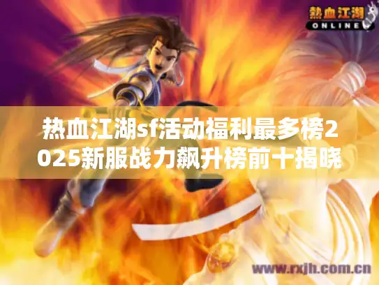 热血江湖sf活动福利最多榜2025新服战力飙升榜前十揭晓 热血江湖sf活动福利最多榜2025新服战力飙升榜前十揭晓