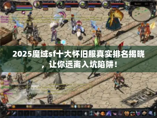 2025魔域sf十大怀旧服真实排名揭晓，让你远离入坑陷阱！