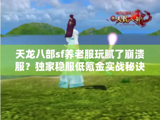 天龙八部sf养老服玩腻了崩溃服?独家稳服低氪金实战秘诀 天龙八部sf养老服玩腻了崩溃服?独家稳服低氪金实战秘诀