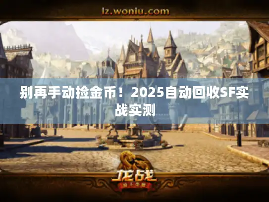 别再手动捡金币！2025自动回收SF实战实测