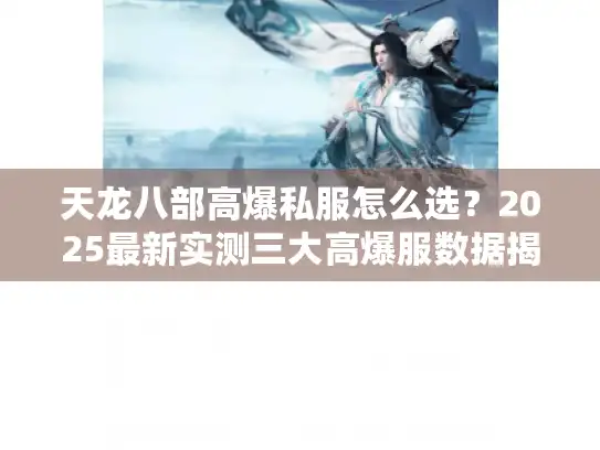 天龙八部高爆私服怎么选？2025最新实测三大高爆服数据揭秘
