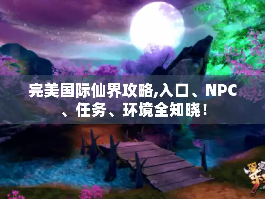 完美国际仙界攻略,入口、NPC、任务、环境全知晓！