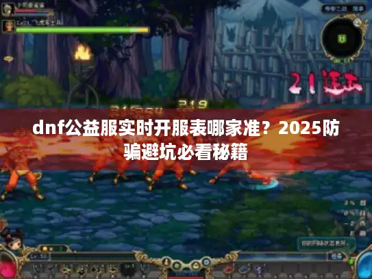 dnf公益服实时开服表哪家准?2025防骗避坑必看秘籍 dnf公益服实时开服表哪家准?2025防骗避坑必看秘籍
