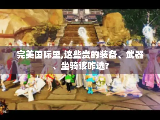 完美国际里,这些贵的装备、武器、坐骑该咋选?