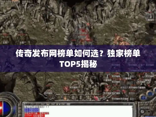 传奇发布网榜单如何选?独家榜单TOP5揭秘 传奇发布网榜单如何选?独家榜单TOP5揭秘