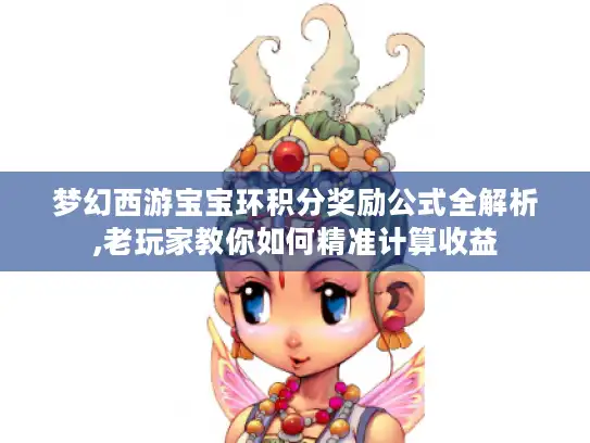梦幻西游宝宝环积分奖励公式全解析,老玩家教你如何精准计算收益 梦幻西游宝宝环积分奖励公式全解析,老玩家教你如何精准计算收益