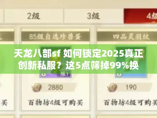 天龙八部sf 如何锁定2025真正创新私服?这5点筛掉99%换皮游戏 天龙八部sf 如何锁定2025真正创新私服?这5点筛掉99%换皮游戏