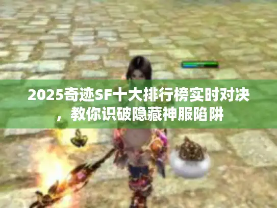 2025奇迹SF十大排行榜实时对决，教你识破隐藏神服陷阱