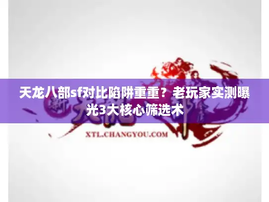 天龙八部sf对比陷阱重重?老玩家实测曝光3大核心筛选术 天龙八部sf对比陷阱重重?老玩家实测曝光3大核心筛选术