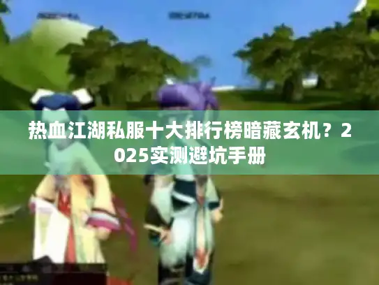 热血江湖私服十大排行榜暗藏玄机？2025实测避坑手册