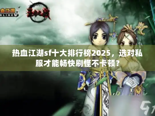 热血江湖sf十大排行榜2025，选对私服才能畅快刷怪不卡顿？