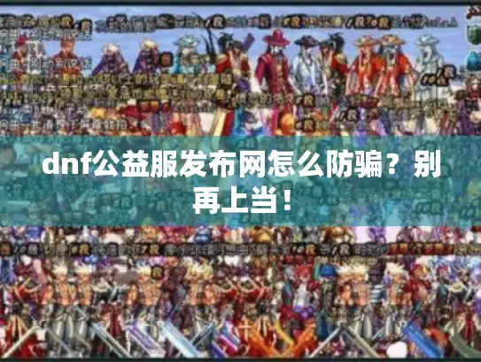 dnf公益服发布网怎么防骗?别再上当! dnf公益服发布网怎么防骗?别再上当!