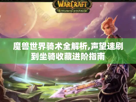 魔兽世界骑术全解析,声望速刷到坐骑收藏进阶指南