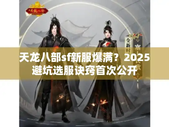 天龙八部sf新服爆满？2025避坑选服诀窍首次公开