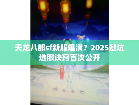 天龙八部sf新服爆满？2025避坑选服诀窍首次公开