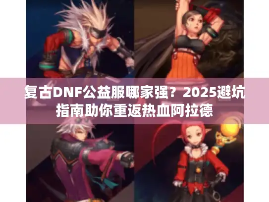 复古DNF公益服哪家强？2025避坑指南助你重返热血阿拉德