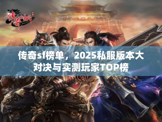 传奇sf榜单,2025私服版本大对决与实测玩家TOP榜 传奇sf榜单,2025私服版本大对决与实测玩家TOP榜