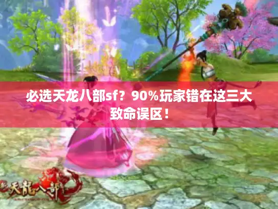 必选天龙八部sf？90%玩家错在这三大致命误区！