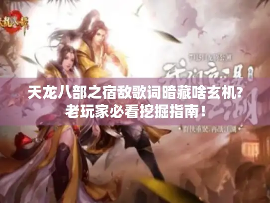 天龙八部之宿敌歌词暗藏啥玄机?老玩家必看挖掘指南！